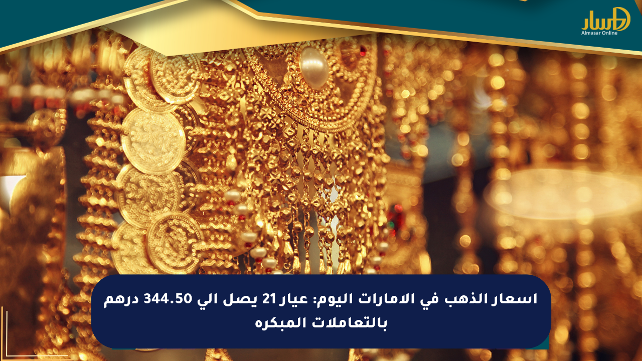 أسعار الذهب في الإمارات اليوم: عيار 21 يصل إلى 344.50 درهم بالتعاملات المبكرة